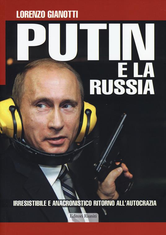 Putin e la Russia. Irresistibile e anacronistico ritorno all'autocrazia - Lorenzo Gianotti - copertina