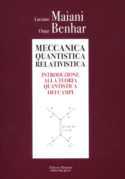 Meccanica quantistica relativistica. Introduzione alla teoria quantistica dei campi - Luciano Maiani,Omar Benhar - copertina
