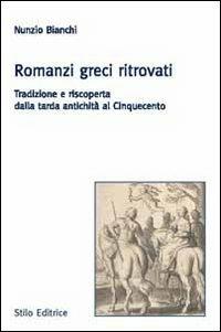 Romanzi greci ritrovati. Tradizione e riscoperta dalla tarda antichità al Cinquecento - Nunzio Bianchi - copertina