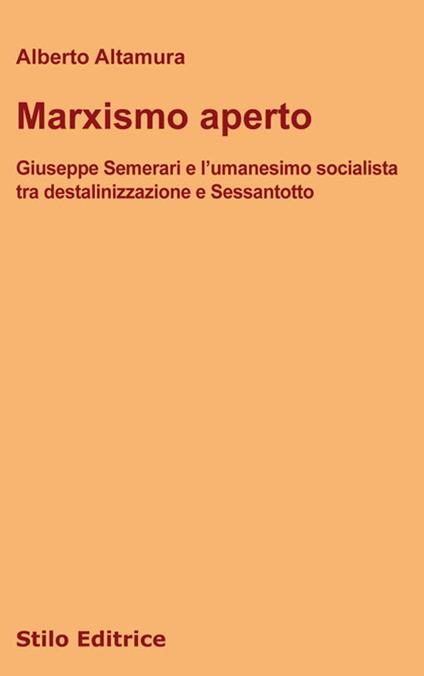 Marxismo aperto. Giuseppe Semerari e l’umanesimo socialista tra destalinizzazione e Sessantotto - Alberto Altamura - copertina