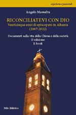Riconciliatevi con Dio. Venticinque anni di episcopato in Albania (1997-2022). Documenti sulla vita della Chiesa e della società
