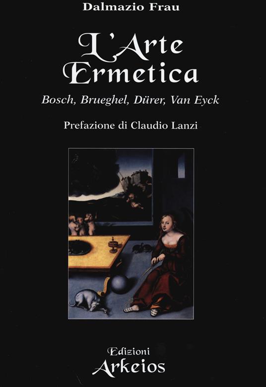 L'arte ermetica. Bosch, Brueghel, Dürer, Van Eyck - Dalmazio Frau - copertina