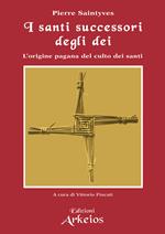 I santi successori degli dei. L'origine pagana del culto dei santi
