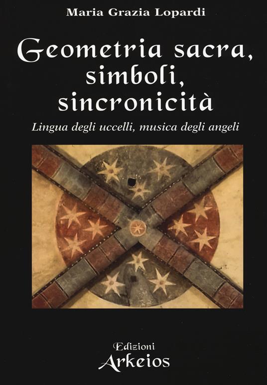 Geometria sacra, simboli, sincronicità. Lingua degli uccelli, musica degli angeli - Maria Grazia Lopardi - copertina