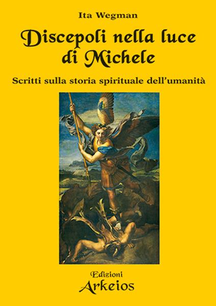 Discepoli nella luce di Michele. Scritti sulla storia spirituale dell'umanità - Ita Wegman,Giancarlo Roggero - copertina