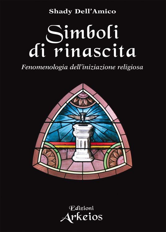 Simboli di rinascita. Fenomenologia dell'iniziazione religiosa - Shady Dell'Amico - copertina
