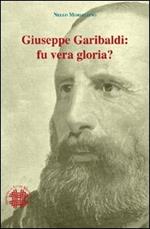 Giuseppe Garibaldi. Fu vera gloria?