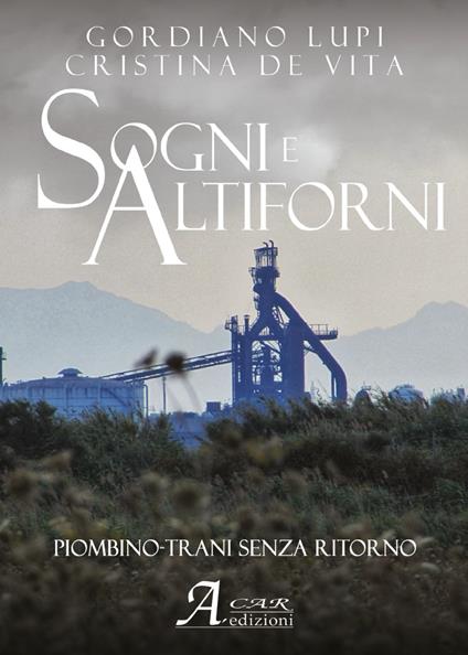 Sogni e altiforni. Piombino-Trani senza ritorno - Gordiano Lupi,Cristina De Vita - copertina