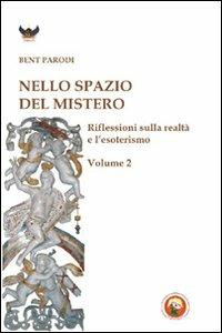 Nello spazio del mistero. Riflessioni sulla realtà e l'esoterismo. Vol. 2 - Bent Parodi - copertina