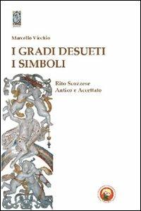 I gradi desueti. I simboli. Rito scozzese antico e accettato - Marcello Vicchio - copertina