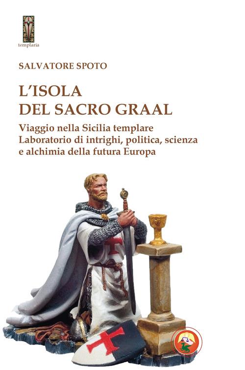 L'isola del Sacro Graal. Viaggio nella Sicilia templare - Salvatore Spoto - copertina