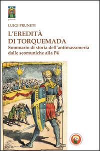 L'eredità di Torquemada. Sommario di storia dell'antimassoneria dalle scominuche alla P4 - Luigi Pruneti - copertina