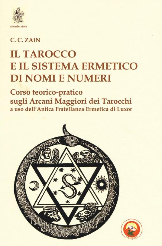 Il tarocco e il sistema ermetico di nomi e numeri. Corso teorico-pratico sugli arcani maggiori dei tarocchi a uso dell'antica fratellanza ermetica di Luxor - C. C. Zain - copertina