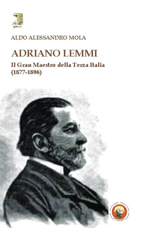 Adriano Lemmi. Il Gran maestro della Terza Italia (1877-1896) - Aldo A. Mola - copertina