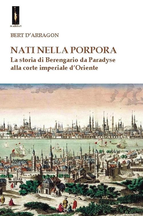 Nati nella porpora. La storia di Berengario da Paradyse alla corte imperiale d'Oriente - Bert D'Arragon - copertina