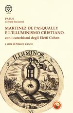 Martinez De Pasqually e l'illuminismo cristiano. Con i catechismi degli eletti Cohen