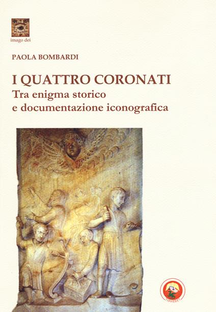 I Quattro Coronati. Tra enigma storico e documentazione iconografica. Ediz. illustrata - Paola Bombardi - copertina