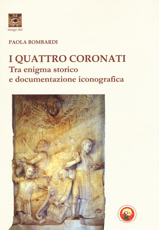 I Quattro Coronati. Tra enigma storico e documentazione iconografica. Ediz. illustrata - Paola Bombardi - copertina