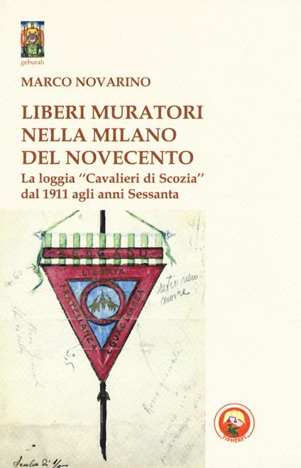 Liberi Muratori nella Milano del Novecento. La loggia «Cavalieri di Scozia» dal 1911 agli anni Sessanta - Marco Novarino - copertina