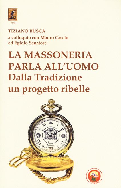 La massoneria parla all'uomo. Dalla Tradizione un progetto ribelle - Tiziano Busca,Mauro Cascio,Egidio Senatore - copertina