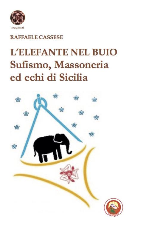 L'elefante nel buio. Sufismo, Massoneria ed echi di Sicilia - Raffaele Cassese - copertina