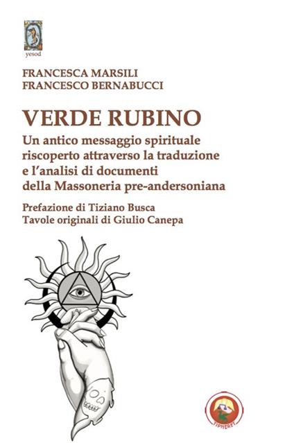 Verde rubino. Un antico messaggio spirituale riscoperto attraverso la traduzione e l'analisi di documenti della Massoneria pre-andersoniana - Francesca Marsili,Francesco Bernabucci - copertina