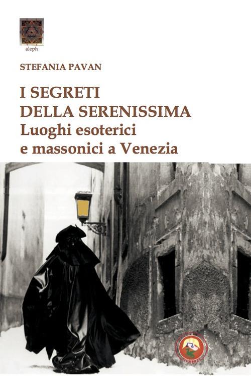 I segreti della Serenissima. Luoghi esoterici e massonici a Venezia - Stefania Pavan - copertina