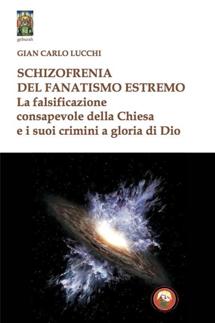 Schizzofrenia del fanatismo estremo. La falsificazione consapevole della Chiesa e i suoi crimini a gloria di Dio - Gian Carlo Lucchi - copertina