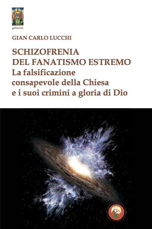 Schizzofrenia del fanatismo estremo. La falsificazione consapevole della Chiesa e i suoi crimini a gloria di Dio - Gian Carlo Lucchi - copertina