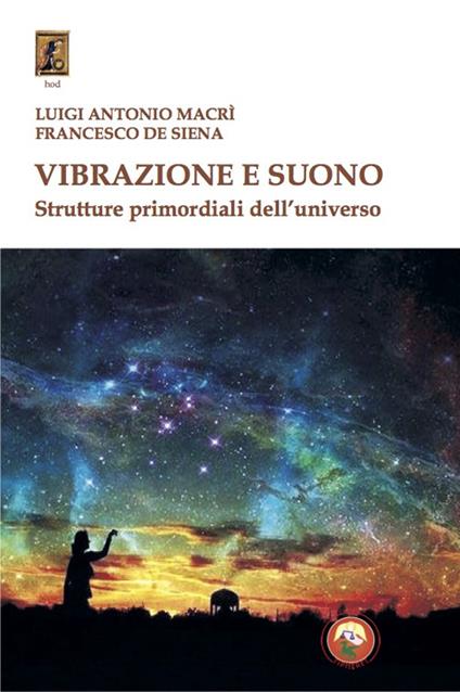 Vibrazione e suono. Strutture primordiali dell'universo - Luigi Antonio Macrì,Francesco De Siena - copertina