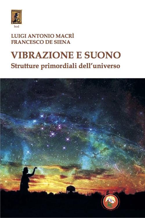 Vibrazione e suono. Strutture primordiali dell'universo - Luigi Antonio Macrì,Francesco De Siena - copertina