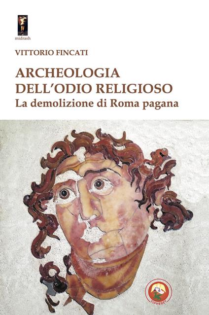 Archeologia dell'odio religioso. La demolizione di Roma pagana - Vittorio Fincati - copertina