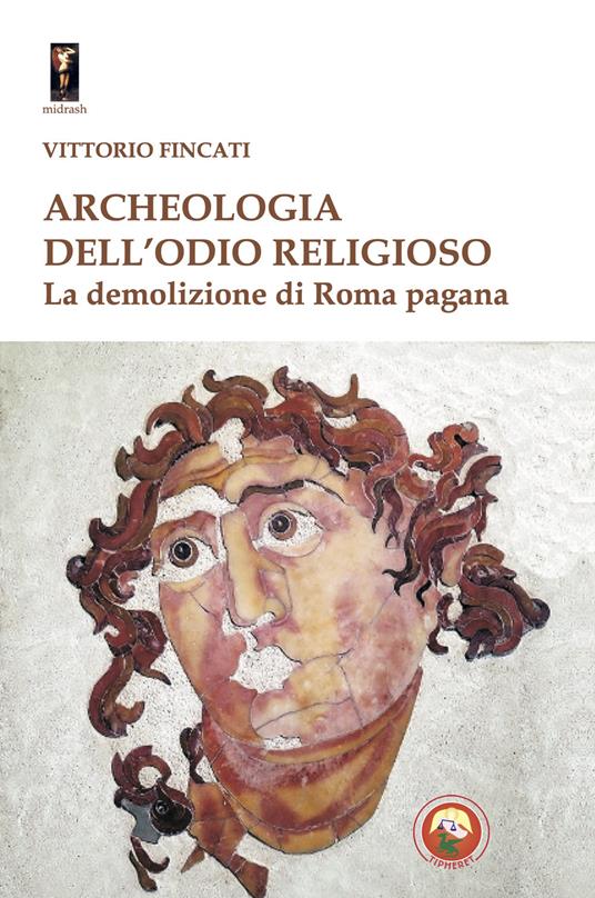 Archeologia dell'odio religioso. La demolizione di Roma pagana - Vittorio Fincati - copertina