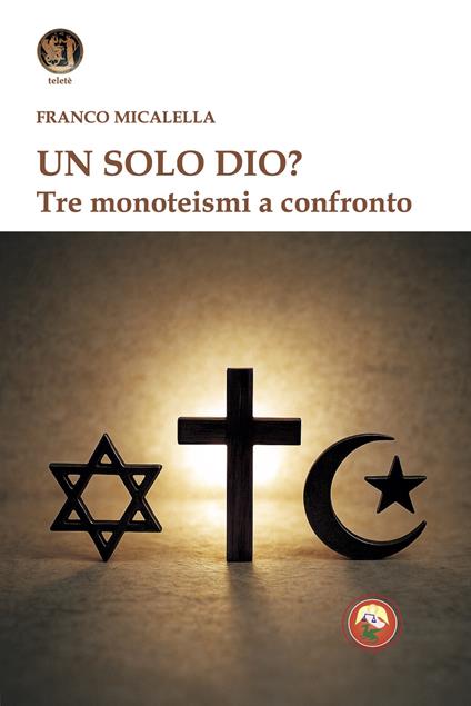 Un solo Dio? Tre monoteismi a confronto - Franco Micalella - copertina