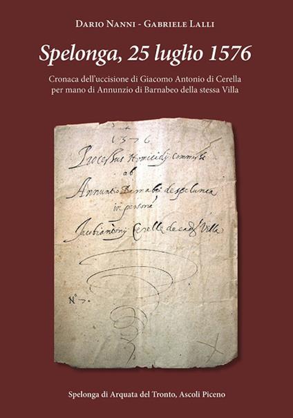 Spelonga, 25 luglio 1576. Cronaca dell'uccisione di Giacomo Antonio di Cerella per mano di Annunzio di Barnabeo della stessa Villa - Dario Nanni,Gabriele Lalli - copertina