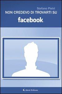 Non credevo di trovarti su Facebook - Stefano Pietri - copertina