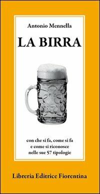 La birra. Con che si fa, come si fa e come si riconosce nelle sue 57 tipologie - Antonio Mennella - copertina
