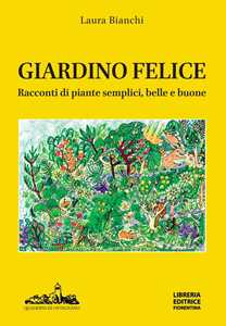 Libro Giardino felice. Racconti di piante semplici, belle e buone Laura Bianchi