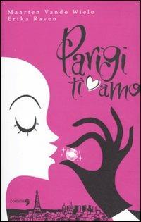 Parigi ti amo. Parigi ti odio - Maarten Vande Wiele,Erika Raven,P. Moerenhaut - copertina