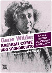 Baciami come uno sconosciuto. La mia ricerca dell'amore e dell'arte - Gene Wilder - copertina