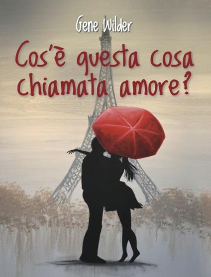 Cos'è questa cosa chiamata amore? - Gene Wilder,Federica Ressi - ebook