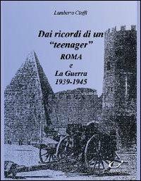Dai ricordi di un «teenager». Roma e la guerra (1939-1945) - Lamberto Cioffi - copertina