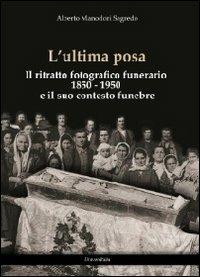 L' ultima posa. Il ritratto fotografico funerario 1850-1950 e il suo contesto funebre - Alberto Manodori Sagredo - copertina