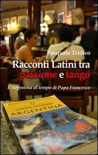 Racconti latini tra passione e tango. L'Argentina al tempo di papa Francesco - Pasquale Tridico - copertina