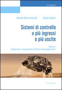 Sistemi di controllo a più ingressi e più uscite. Vol. 2: Regolazione e inseguimento asintotici e disaccoppiamento. - Osvaldo Maria Grasselli,Sergio Galeani - copertina