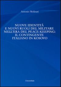 Nuove identità e nuovi ruoli del militare nell'era del peace-keeping. Il contingente italiano in Kosovo - Antonio Molinari - copertina