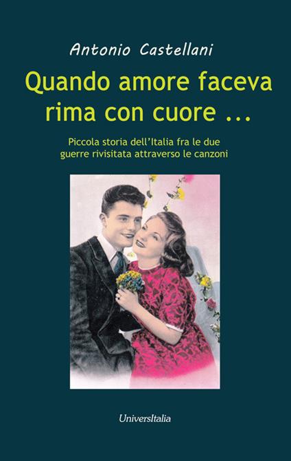 Quando amore faceva rima con cuore... Piccola storia dell'Italia fra le due grandi guerre rivisitata attraverso le canzoni - Antonio Castellani - copertina