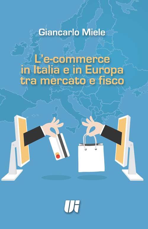 L' e-commerce in Italia e in Europa tra mercato e fisco - Giancarlo Miele - copertina