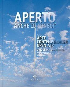 Libro Aperto anche il lunedì. Appunti per una storia dell'arte contemporanea open air a Modena e provincia. Ediz. illustrata 