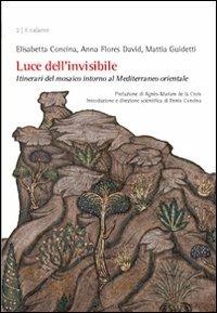 Luce dell'invisibile. Itinerario del mosaico intorno al Mediterraneo orientale - Elisabetta Concina,Anna Flores David,Mattia Guidetti - copertina